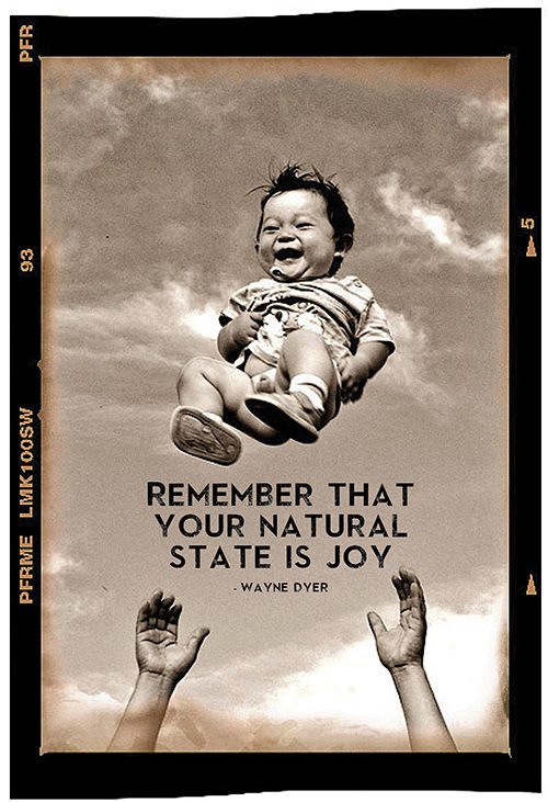 Remember that your natural state is joy. —Wayne Dyer